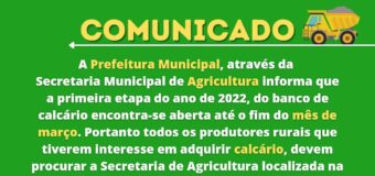 A Prefeitura Municipal , através da Secretaria Municipal de Agricultura, informa que a primeira etapa do ano de 2022, do banco de calcário encontra-se aberta até o fim do mês de março